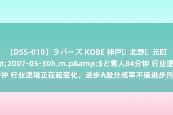 【DSS-010】ラバーズ KOBE 神戸・北野・元町・芦屋編</a>2007-05-30h.m.p&$ど素人84分钟 行业逻辑正在起变化，进步A股分成率不错进步内在估值！【刘晨明5.2】