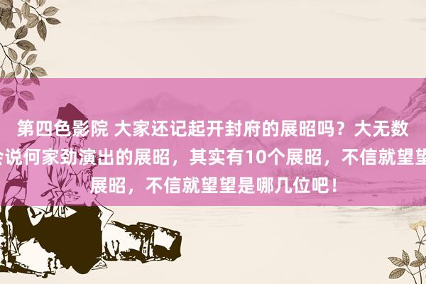 第四色影院 大家还记起开封府的展昭吗?大无数东说念主齐会说何家劲演出的展昭,其实有10个展昭,不信就望望是哪几位吧!
