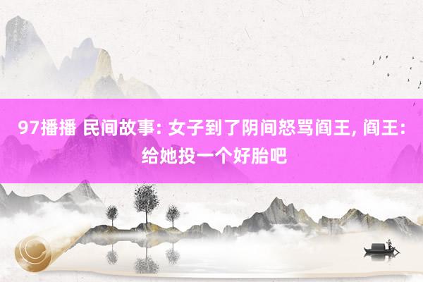 97播播 民间故事: 女子到了阴间怒骂阎王， 阎王: 给她投一个好胎吧