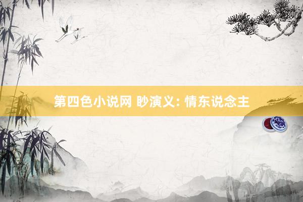 第四色小说网 眇演义: 情东说念主
