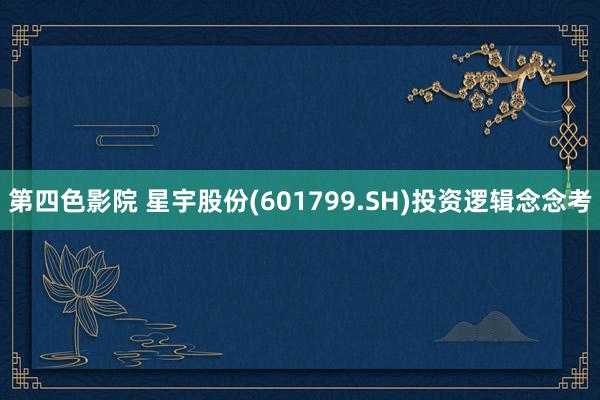 第四色影院 星宇股份(601799.SH)投资逻辑念念考