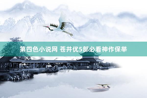 第四色小说网 苍井优5部必看神作保举