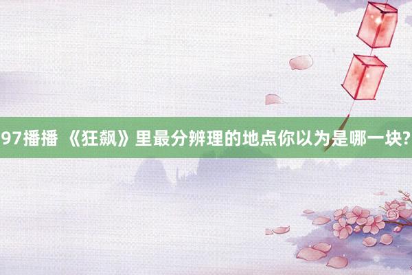 97播播 《狂飙》里最分辨理的地点你以为是哪一块?