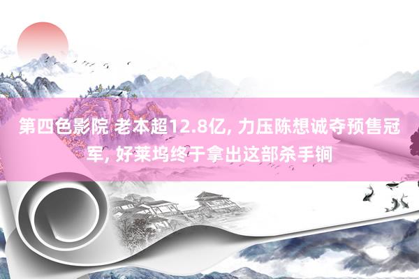 第四色影院 老本超12.8亿， 力压陈想诚夺预售冠军， 好莱坞终于拿出这部杀手锏