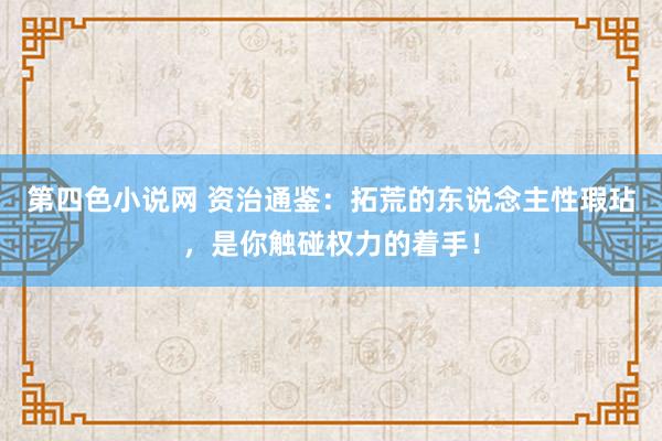 第四色小说网 资治通鉴:拓荒的东说念主性瑕玷,是你触碰权力的着手!