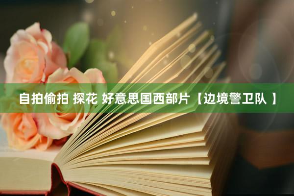 自拍偷拍 探花 好意思国西部片【边境警卫队 】
